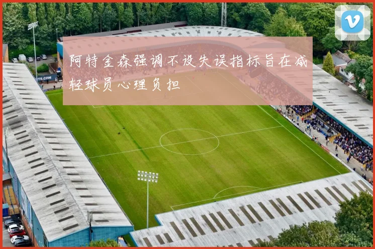 阿特金森强调不设失误指标旨在减轻球员心理负担