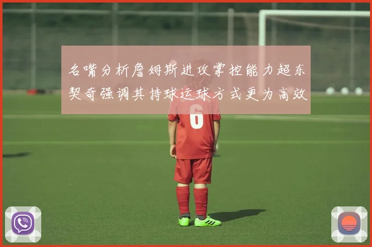 名嘴分析詹姆斯进攻掌控能力超东契奇强调其持球运球方式更为高效
