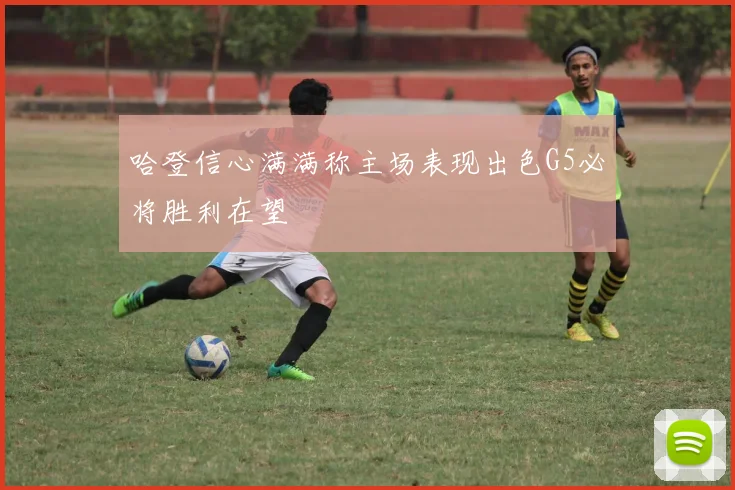 哈登信心满满称主场表现出色G5必将胜利在望