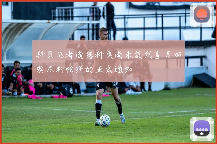 科贝记者透露科莫尚未接到皇马回购尼科帕斯的正式通知